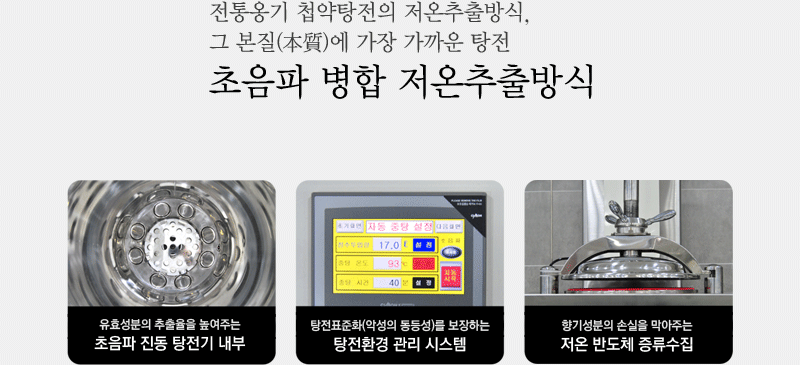 '전통옹기 첩약탕전의 저온추출방식, 그 본질(本質)에 가장 가까운 탕전 초음파 병합 저온추출방식 - 유효성분의 추출율을 높여주는 초음파 진동 탕전기 내부 - 탕전표준화(악성의 동등성)를 보장하는 탕전환경 관리 시스템 - 향기성분의 손실을 막아주는 저온 반도체 증류수집