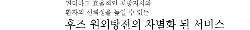 편리하고 효율적인 처방지시와 환자의 신뢰성을 높일 수 있는 후즈 원외탕전의 차별화 된 서비스
